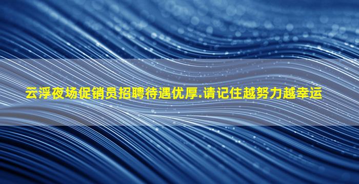 云浮夜场促销员招聘待遇优厚.请记住越努力越幸运